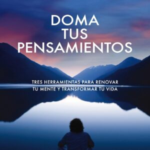 Doma tus Pensamientos Tres herramientas para renovar tu mente y transformar tu vida